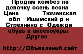 Продам комбез на девочку осень-весна  › Цена ­ 1 500 - Тюменская обл., Ишимский р-н, Стрехнино с. Одежда, обувь и аксессуары » Другое   